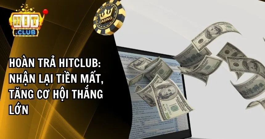 Hoàn Trả Hitclub: Nhận Lại Tiền Mất, Tăng Cơ Hội Thắng Lớn