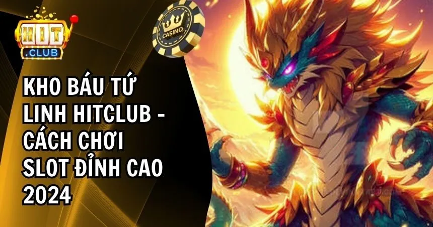 Kho Báu Tứ Linh HITCLUB – Siêu Phẩm Nổ Hũ 2024