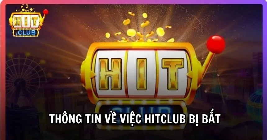 Thông tin về việc Hitclub bị bắt